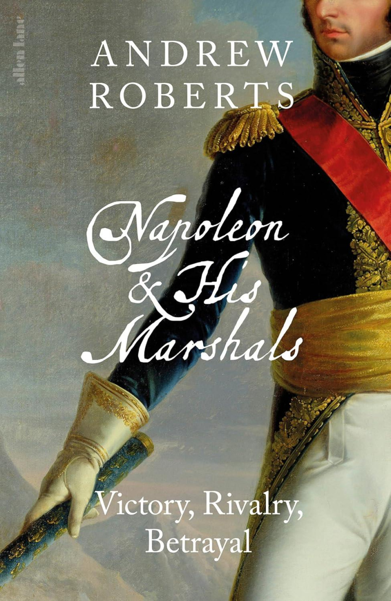 Napoleon and his Marshals: Victory, Rivalry, Betrayal